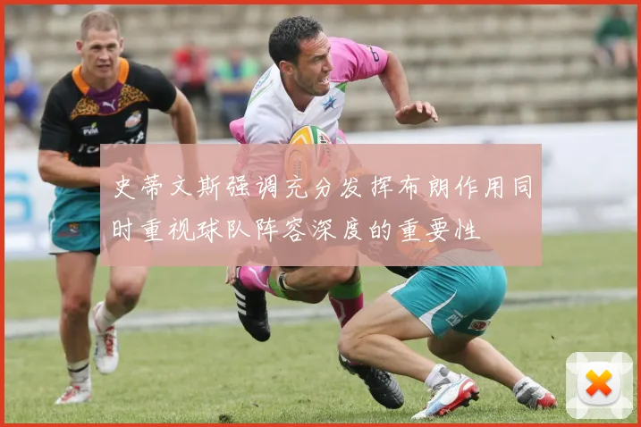 史蒂文斯强调充分发挥布朗作用同时重视球队阵容深度的重要性