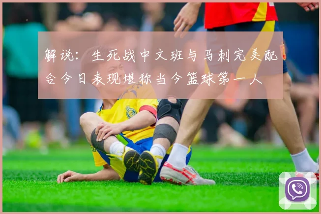 解说：生死战中文班与马刺完美配合今日表现堪称当今篮球第一人