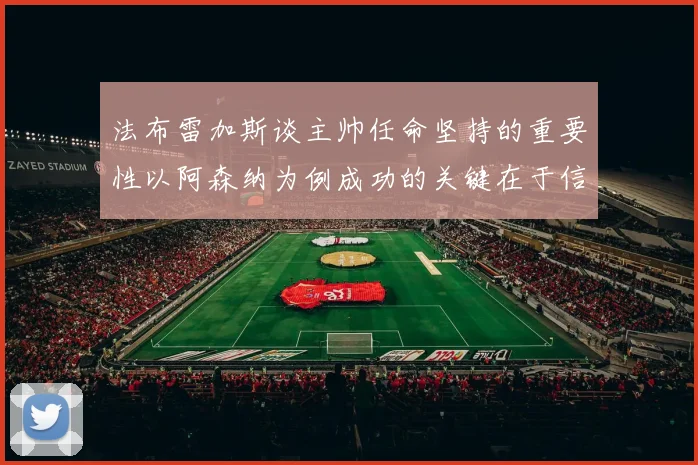 法布雷加斯谈主帅任命坚持的重要性以阿森纳为例成功的关键在于信任与耐心
