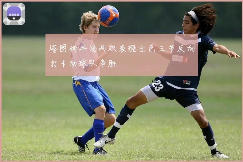 塔图姆半场两双表现出色三节反向打卡助球队争胜