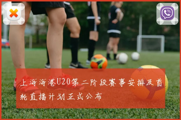 上海海港U20第二阶段赛事安排及首轮直播计划正式公布