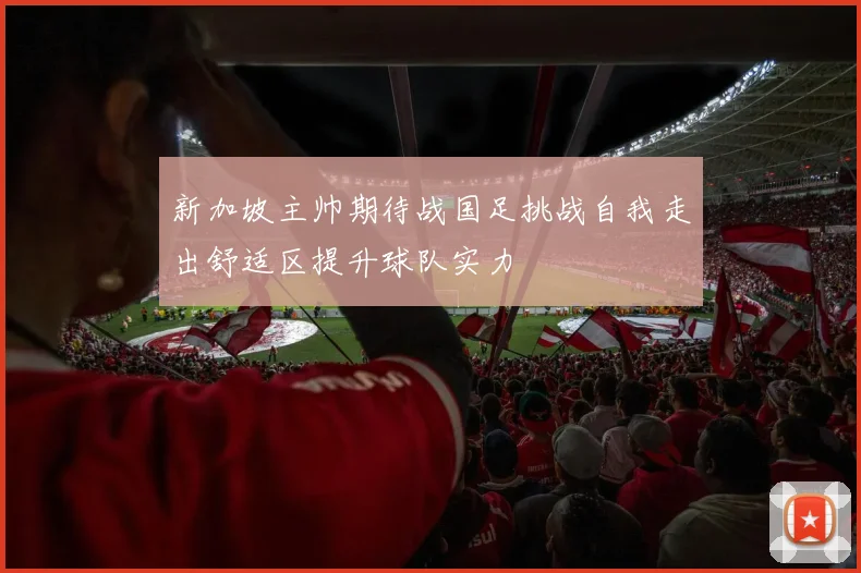 新加坡主帅期待战国足挑战自我走出舒适区提升球队实力