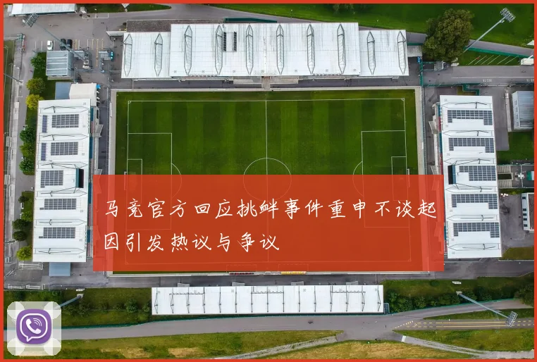马竞官方回应挑衅事件重申不谈起因引发热议与争议